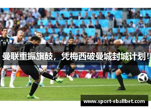 曼联重振旗鼓，凭梅西破曼城封城计划！