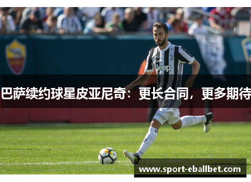 巴萨续约球星皮亚尼奇：更长合同，更多期待