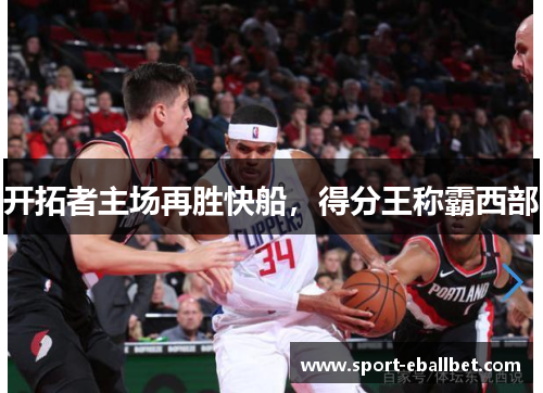 开拓者主场再胜快船，得分王称霸西部