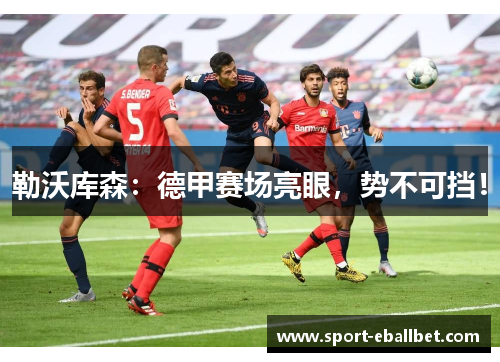 勒沃库森：德甲赛场亮眼，势不可挡！