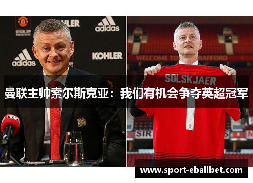 曼联主帅索尔斯克亚：我们有机会争夺英超冠军