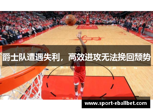 爵士队遭遇失利，高效进攻无法挽回颓势