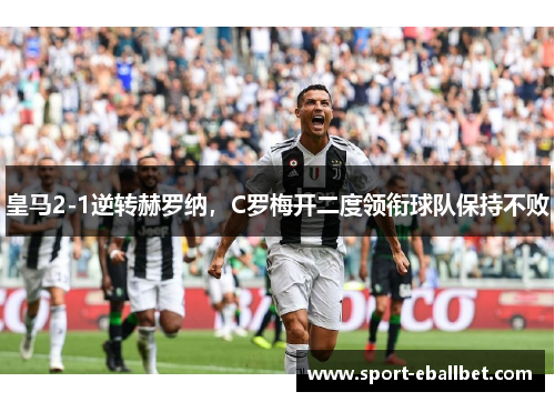 皇马2-1逆转赫罗纳，C罗梅开二度领衔球队保持不败