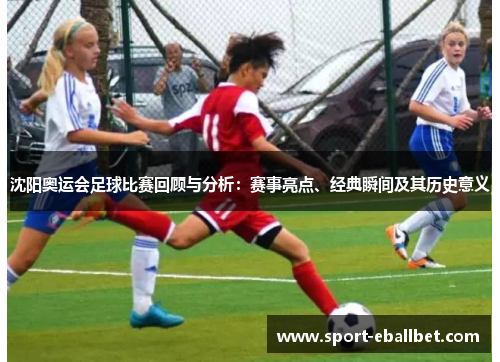 沈阳奥运会足球比赛回顾与分析：赛事亮点、经典瞬间及其历史意义