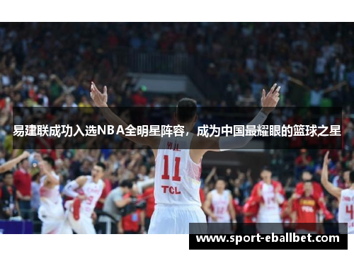 易建联成功入选NBA全明星阵容，成为中国最耀眼的篮球之星