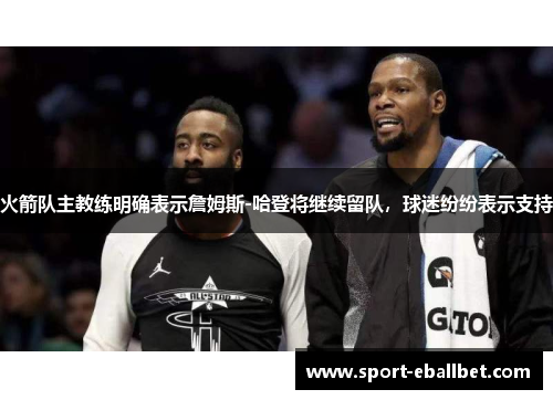 火箭队主教练明确表示詹姆斯-哈登将继续留队，球迷纷纷表示支持