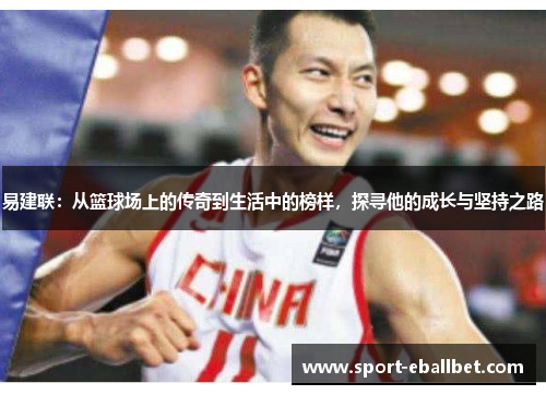 易建联：从篮球场上的传奇到生活中的榜样，探寻他的成长与坚持之路